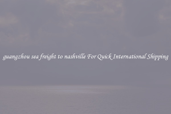 guangzhou sea freight to nashville For Quick International Shipping