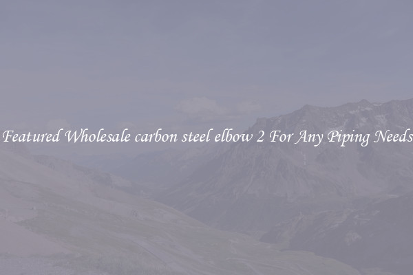 Featured Wholesale carbon steel elbow 2 For Any Piping Needs
