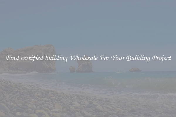 Find certified building Wholesale For Your Building Project