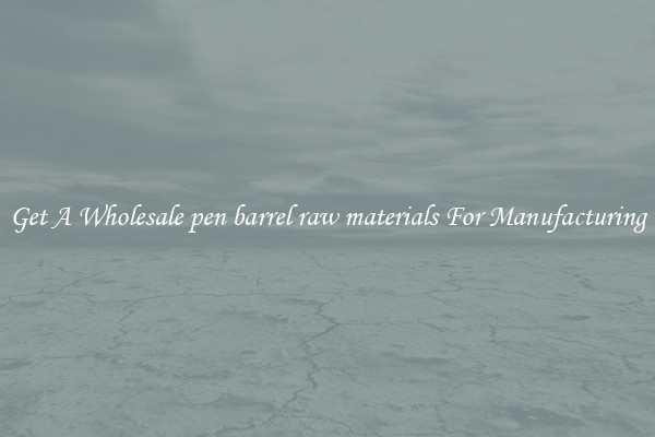 Get A Wholesale pen barrel raw materials For Manufacturing