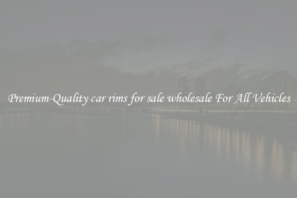 Premium-Quality car rims for sale wholesale For All Vehicles