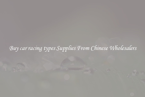 Buy car racing types Supplies From Chinese Wholesalers