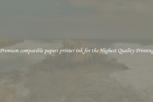 Premium compatible papers printer ink for the Highest Quality Printing
