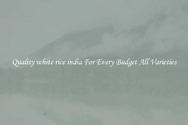 Quality white rice india For Every Budget All Varieties