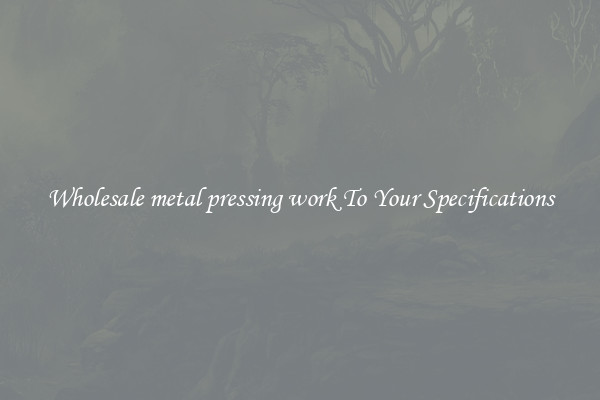 Wholesale metal pressing work To Your Specifications