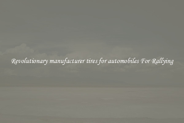 Revolutionary manufacturer tires for automobiles For Rallying