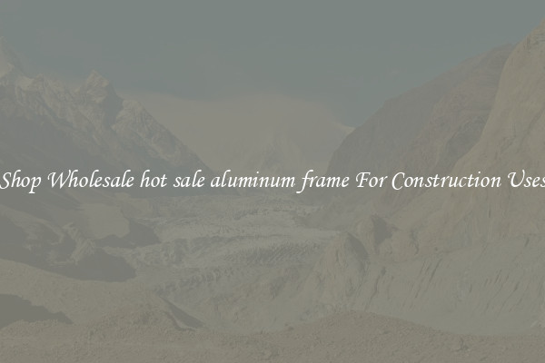 Shop Wholesale hot sale aluminum frame For Construction Uses