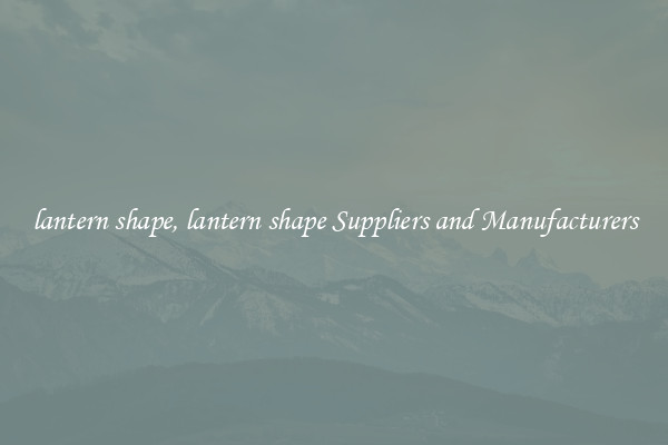lantern shape, lantern shape Suppliers and Manufacturers