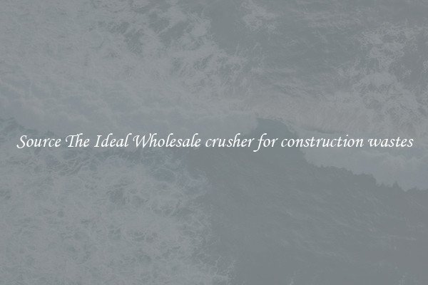 Source The Ideal Wholesale crusher for construction wastes