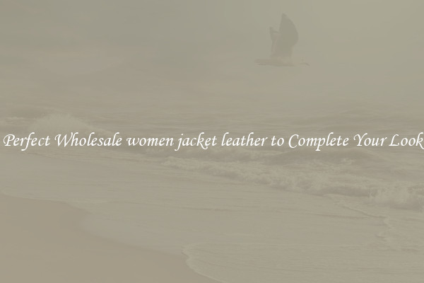 Perfect Wholesale women jacket leather to Complete Your Look