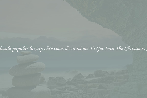 Wholesale popular luxury christmas decorations To Get Into The Christmas Spirit