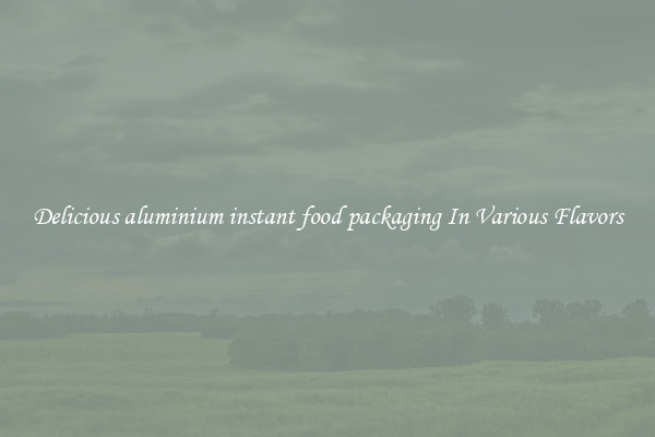 Delicious aluminium instant food packaging In Various Flavors