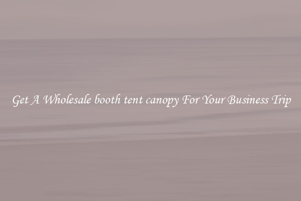 Get A Wholesale booth tent canopy For Your Business Trip