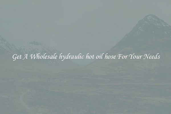 Get A Wholesale hydraulic hot oil hose For Your Needs