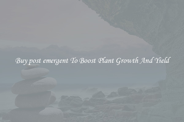Buy post emergent To Boost Plant Growth And Yield