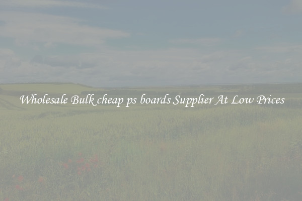 Wholesale Bulk cheap ps boards Supplier At Low Prices