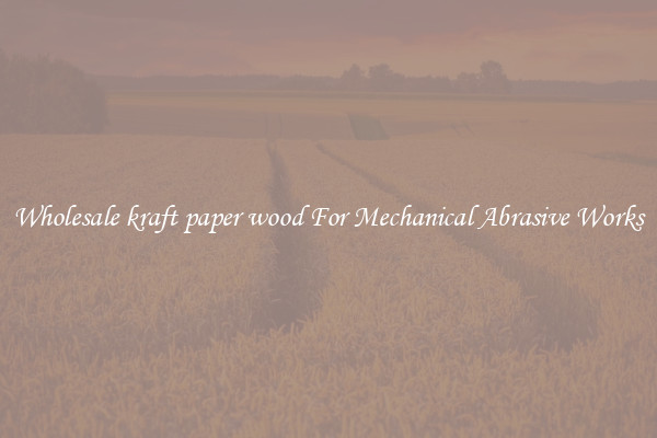 Wholesale kraft paper wood For Mechanical Abrasive Works