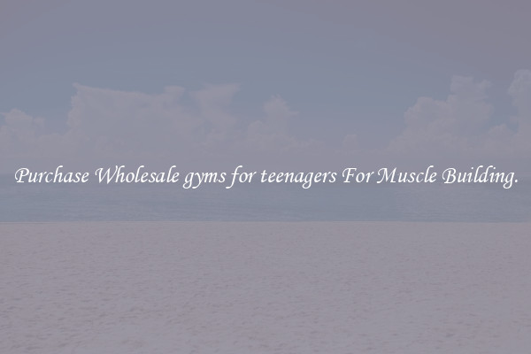 Purchase Wholesale gyms for teenagers For Muscle Building.