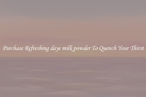 Purchase Refreshing daye milk powder To Quench Your Thirst