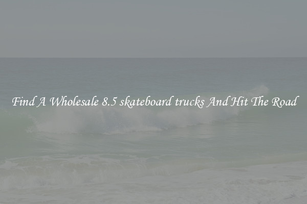 Find A Wholesale 8.5 skateboard trucks And Hit The Road