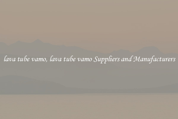 lava tube vamo, lava tube vamo Suppliers and Manufacturers