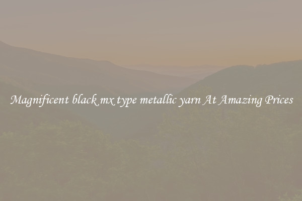 Magnificent black mx type metallic yarn At Amazing Prices