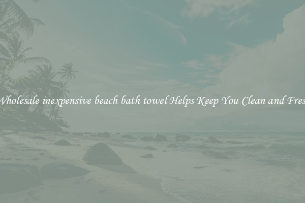 Wholesale inexpensive beach bath towel Helps Keep You Clean and Fresh