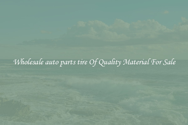 Wholesale auto parts tire Of Quality Material For Sale