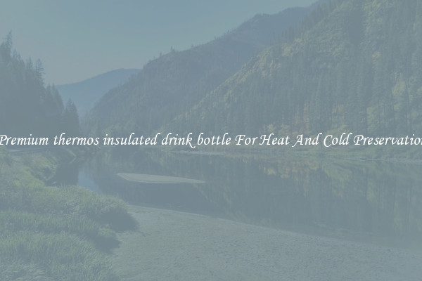 Premium thermos insulated drink bottle For Heat And Cold Preservation