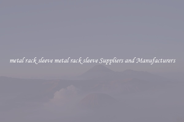metal rack sleeve metal rack sleeve Suppliers and Manufacturers