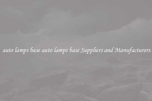 auto lamps base auto lamps base Suppliers and Manufacturers