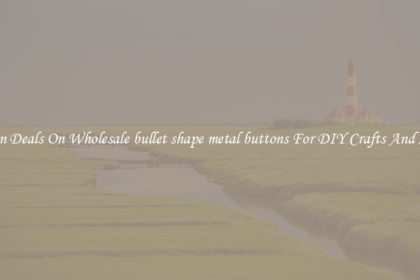 Bargain Deals On Wholesale bullet shape metal buttons For DIY Crafts And Sewing