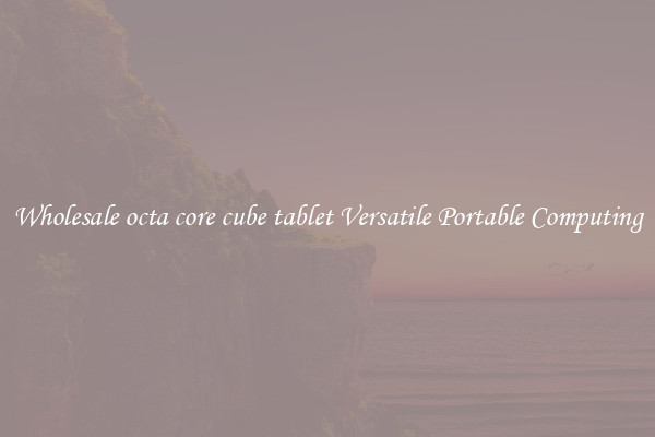 Wholesale octa core cube tablet Versatile Portable Computing
