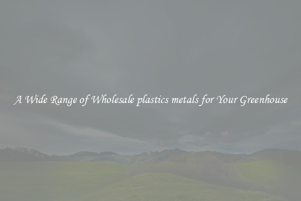 A Wide Range of Wholesale plastics metals for Your Greenhouse