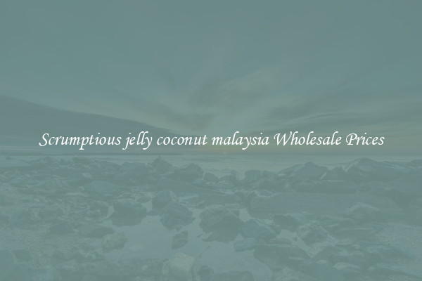 Scrumptious jelly coconut malaysia Wholesale Prices