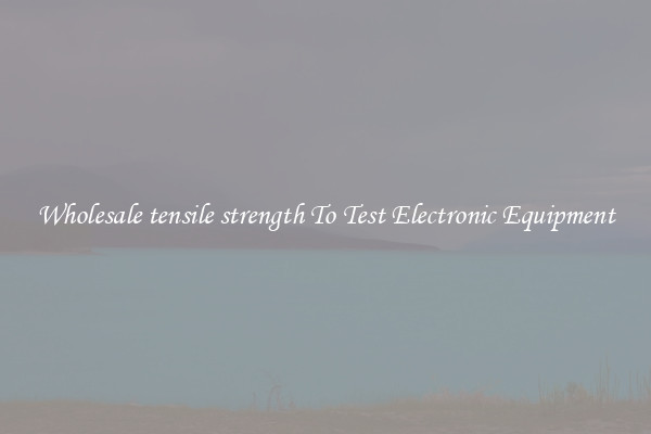 Wholesale tensile strength To Test Electronic Equipment