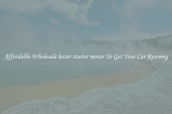 Affordable Wholesale lester starter motor To Get Your Car Running