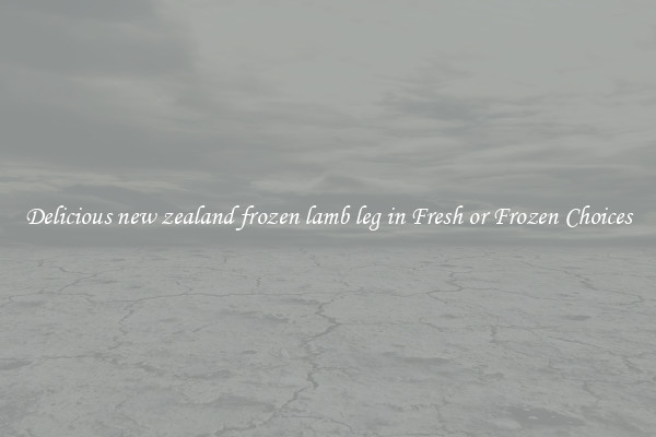 Delicious new zealand frozen lamb leg in Fresh or Frozen Choices
