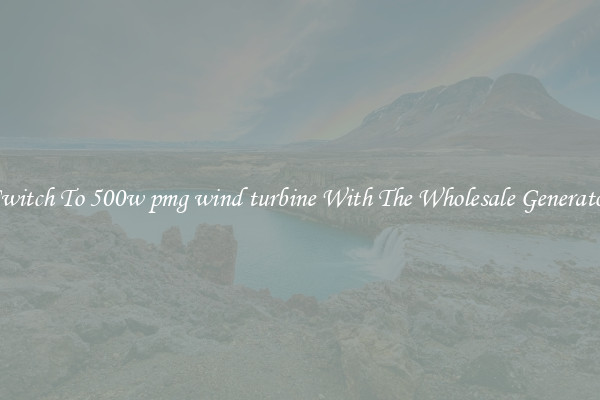Switch To 500w pmg wind turbine With The Wholesale Generator