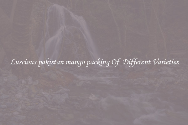 Luscious pakistan mango packing Of  Different Varieties