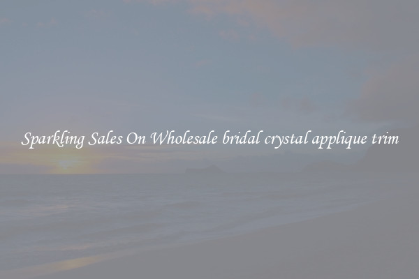 Sparkling Sales On Wholesale bridal crystal applique trim