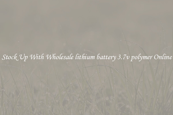 Stock Up With Wholesale lithium battery 3.7v polymer Online