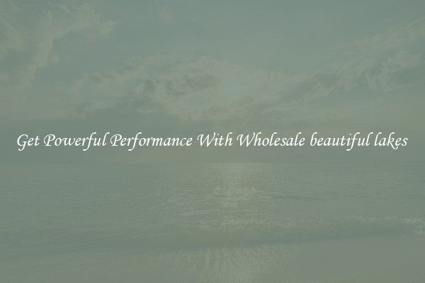 Get Powerful Performance With Wholesale beautiful lakes 