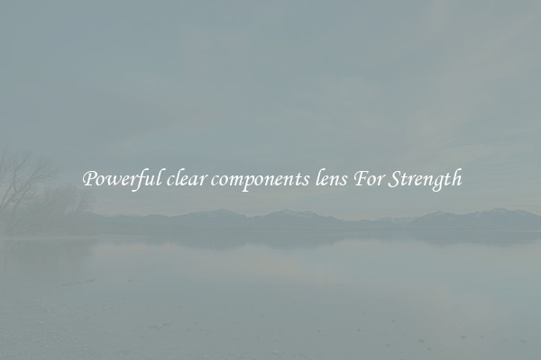 Powerful clear components lens For Strength