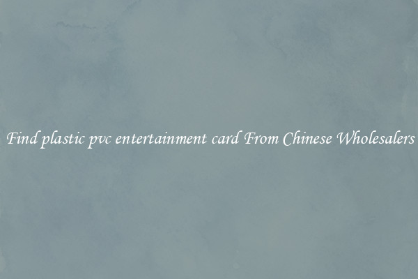 Find plastic pvc entertainment card From Chinese Wholesalers