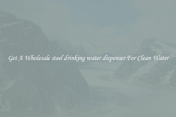 Get A Wholesale steel drinking water dispenser For Clean Water