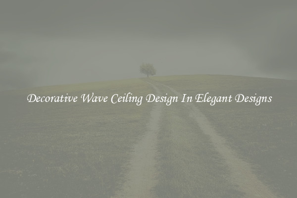 Decorative Wave Ceiling Design In Elegant Designs