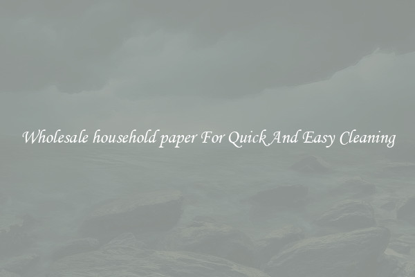 Wholesale household paper For Quick And Easy Cleaning