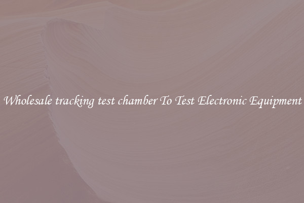 Wholesale tracking test chamber To Test Electronic Equipment