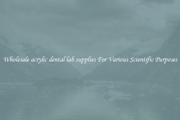 Wholesale acrylic dental lab supplies For Various Scientific Purposes